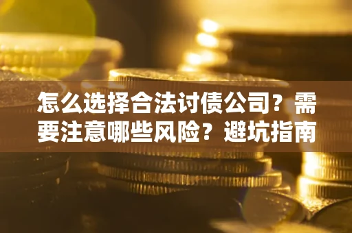 武汉怎么选择合法讨债公司？需要注意哪些风险？避坑指南来了！