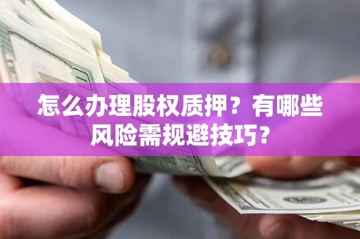 武汉怎么办理股权质押？有哪些风险需规避技巧？