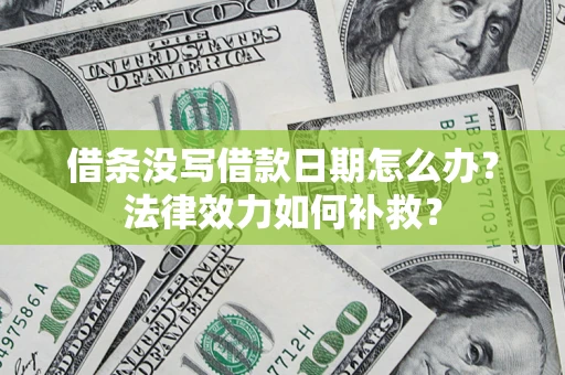 武汉借条没写借款日期怎么办?法律效力如何补救? 武汉借条没写借款日期怎么办?法律效力如何补救?