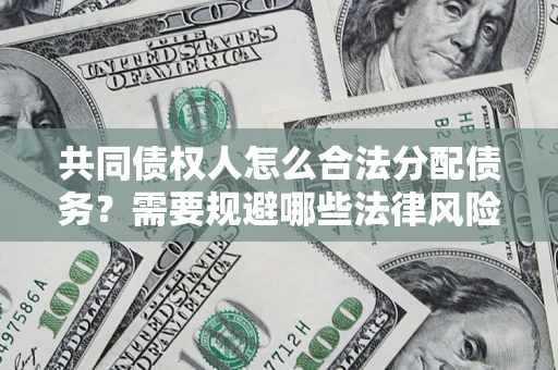 武汉共同债权人怎么合法分配债务？需要规避哪些法律风险？