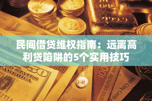 武汉民间借贷维权指南：远离高利贷陷阱的5个实用技巧