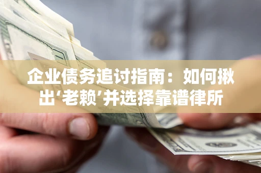 武汉企业债务追讨指南：如何揪出‘老赖’并选择靠谱律所