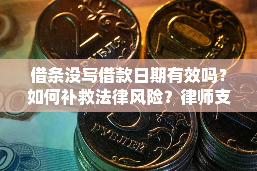 武汉借条没写借款日期有效吗？如何补救法律风险？律师支招
