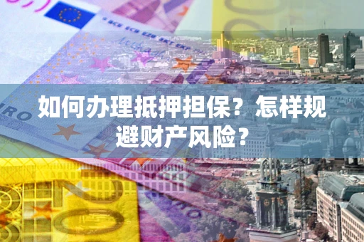 武汉如何办理抵押担保？怎样规避财产风险？