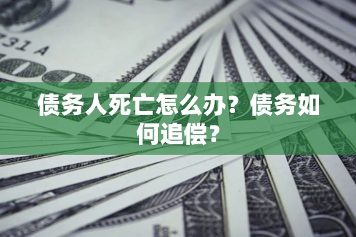武汉债务人死亡怎么办？债务如何追偿？