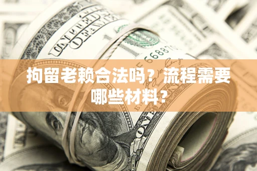 武汉拘留老赖合法吗？流程需要哪些材料？