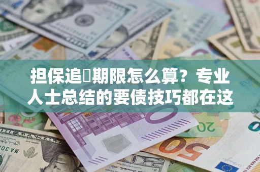 武汉担保追償期限怎么算？专业人士总结的要债技巧都在这里了