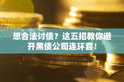 武汉想合法讨债？这五招教你避开黑债公司连环套！