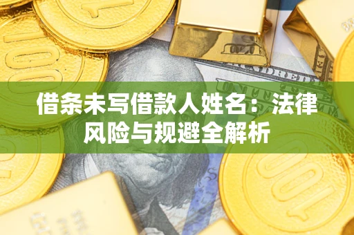 武汉借条未写借款人姓名：法律风险与规避全解析