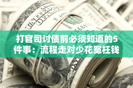 武汉打官司讨债前必须知道的5件事：流程走对少花冤枉钱