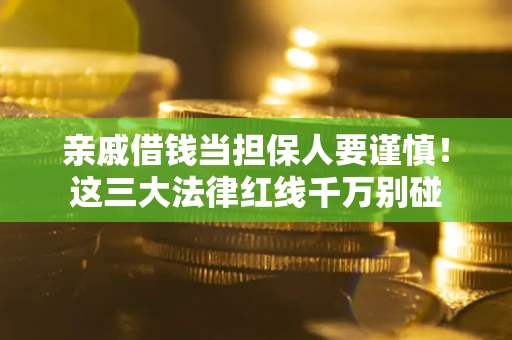 武汉亲戚借钱当担保人要谨慎！这三大法律红线千万别碰
