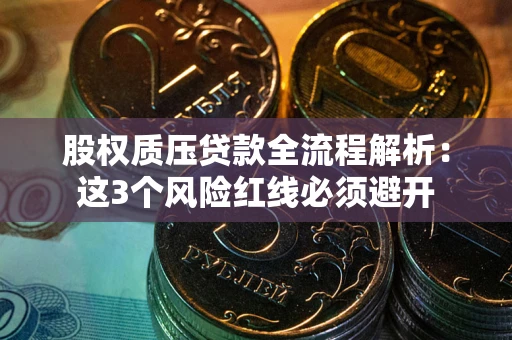 武汉股权质压贷款全流程解析：这3个风险红线必须避开