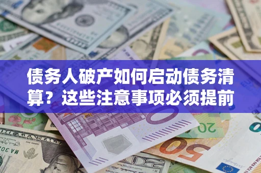 武汉债务人破产如何启动债务清算？这些注意事项必须提前知道