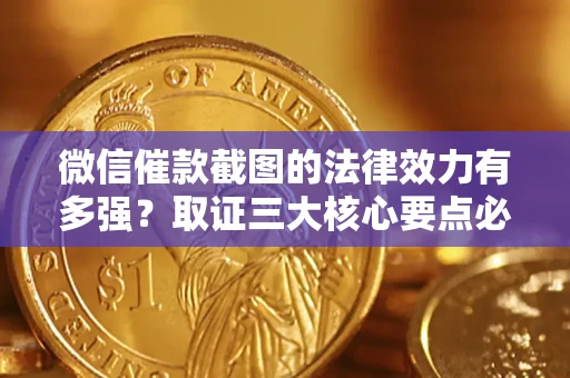 武汉微信催款截图的法律效力有多强？取证三大核心要点必须知道！