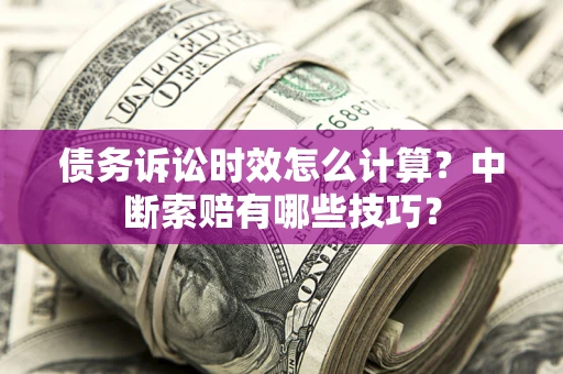 武汉债务诉讼时效怎么计算？中断索赔有哪些技巧？