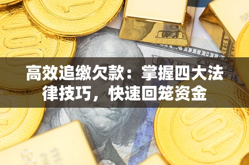 武汉高效追缴欠款：掌握四大法律技巧，快速回笼资金