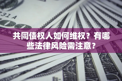 武汉共同债权人如何维权？有哪些法律风险需注意？