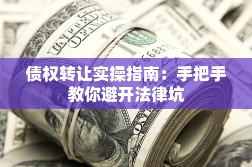 武汉债权转让实操指南：手把手教你避开法律坑