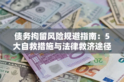 武汉债务拘留风险规避指南：5大自救措施与法律救济途径