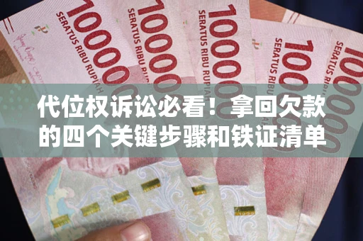 武汉代位权诉讼必看!拿回欠款的四个关键步骤和铁证清单 武汉代位权诉讼必看!拿回欠款的四个关键步骤和铁证清单