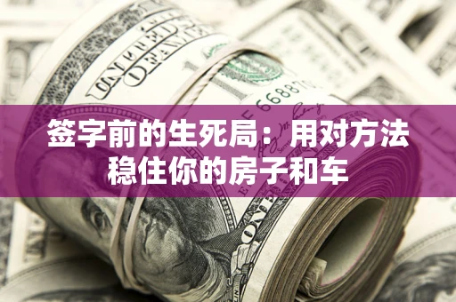 武汉签字前的生死局：用对方法稳住你的房子和车