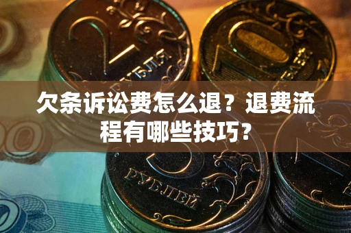 武汉欠条诉讼费怎么退？退费流程有哪些技巧？