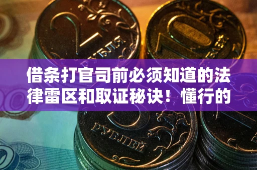 武汉借条打官司前必须知道的法律雷区和取证秘诀！懂行的人已经留好这些证据