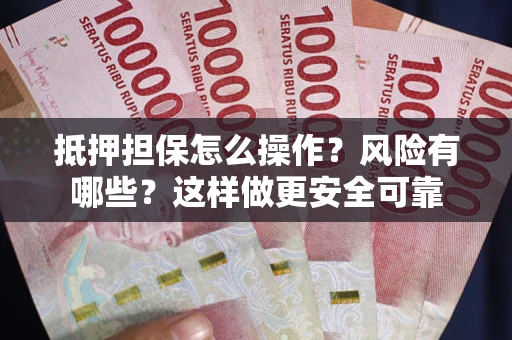武汉抵押担保怎么操作？风险有哪些？这样做更安全可靠