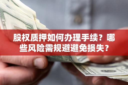 武汉股权质押如何办理手续？哪些风险需规避避免损失？