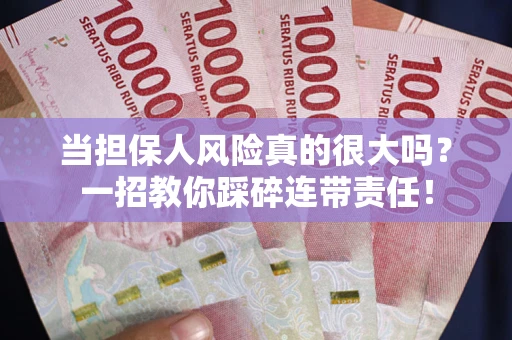 武汉当担保人风险真的很大吗？一招教你踩碎连带责任！