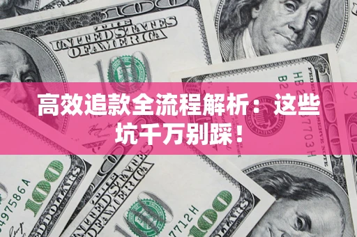 武汉高效追款全流程解析：这些坑千万别踩！
