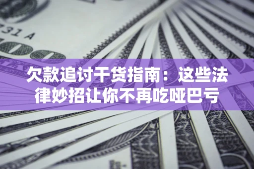 武汉欠款追讨干货指南：这些法律妙招让你不再吃哑巴亏