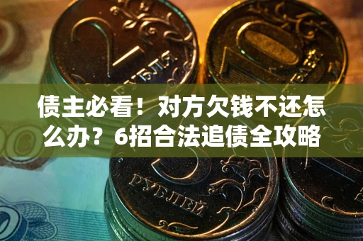 武汉债主必看！对方欠钱不还怎么办？6招合法追债全攻略