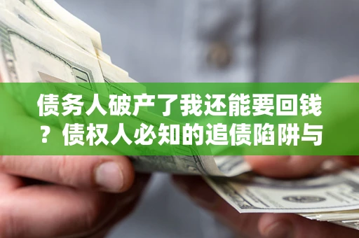 武汉债务人破产了我还能要回钱？债权人必知的追债陷阱与破局之道