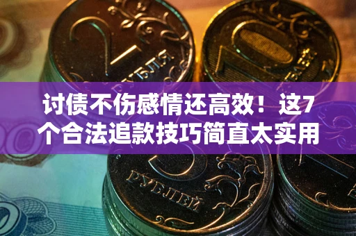 武汉讨债不伤感情还高效！这7个合法追款技巧简直太实用