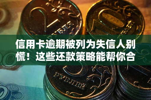 武汉信用卡逾期被列为失信人别慌！这些还款策略能帮你合法止损