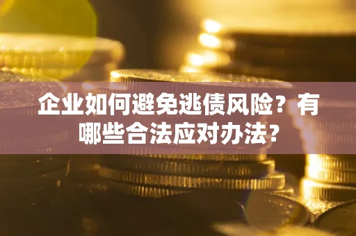 武汉企业如何避免逃债风险？有哪些合法应对办法？