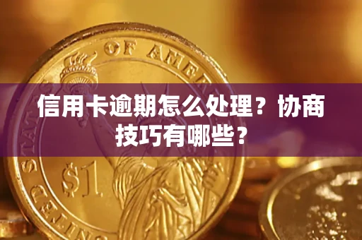 武汉信用卡逾期怎么处理？协商技巧有哪些？
