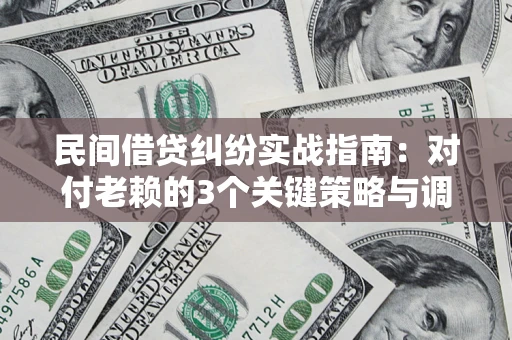武汉民间借贷纠纷实战指南：对付老赖的3个关键策略与调解盲区解析