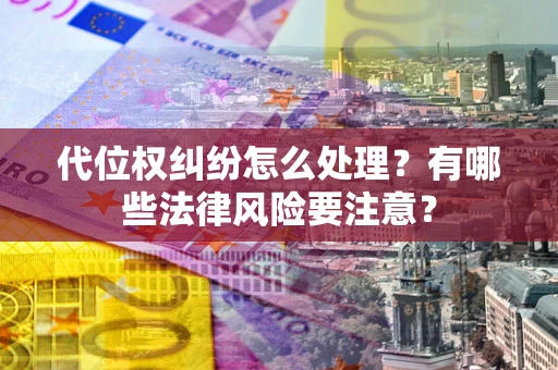 武汉代位权纠纷怎么处理？有哪些法律风险要注意？