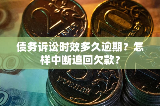 武汉债务诉讼时效多久逾期？怎样中断追回欠款？