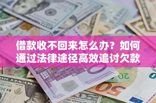 武汉借款收不回来怎么办?如何通过法律途径高效追讨欠款? 武汉借款收不回来怎么办?如何通过法律途径高效追讨欠款?
