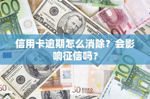 武汉信用卡逾期怎么消除？会影响征信吗？