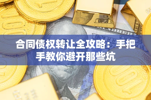 武汉合同债权转让全攻略：手把手教你避开那些坑