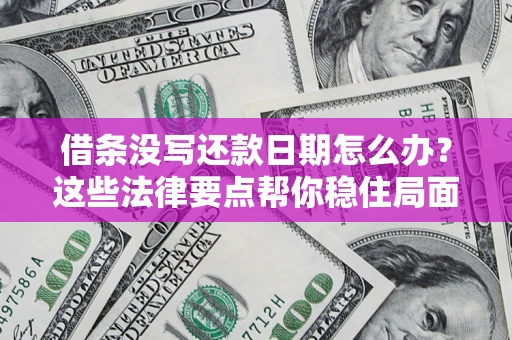 武汉借条没写还款日期怎么办？这些法律要点帮你稳住局面