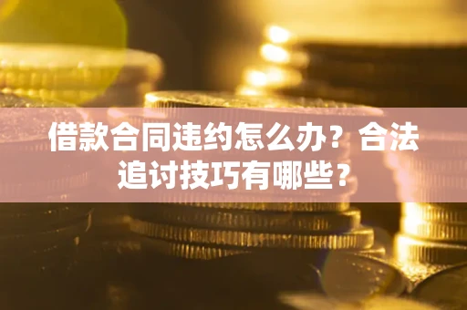 武汉借款合同违约怎么办？合法追讨技巧有哪些？