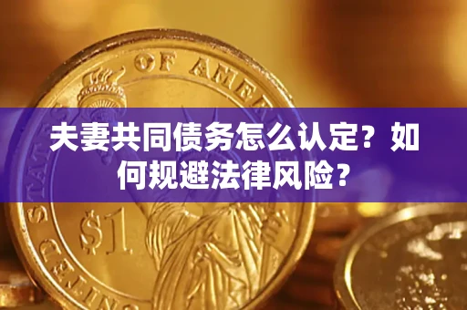 武汉夫妻共同债务怎么认定？如何规避法律风险？