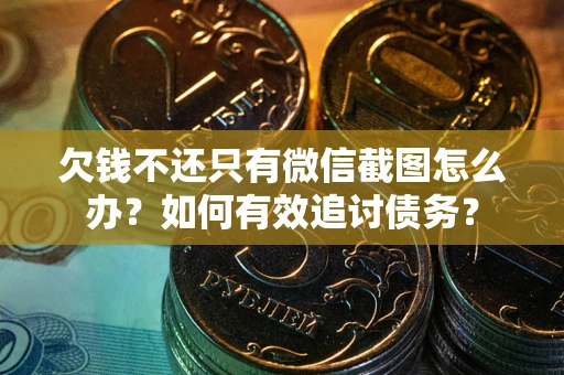 武汉欠钱不还只有微信截图怎么办？如何有效追讨债务？