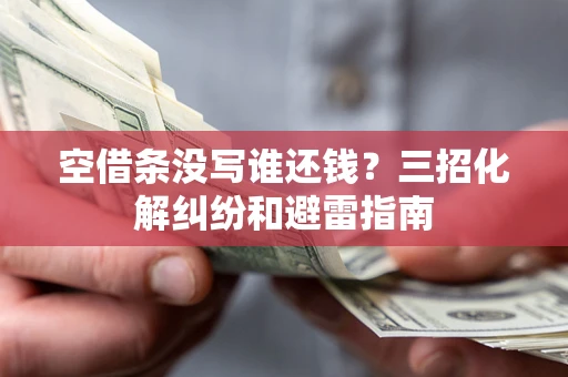 武汉空借条没写谁还钱？三招化解纠纷和避雷指南