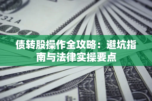 武汉债转股操作全攻略：避坑指南与法律实操要点